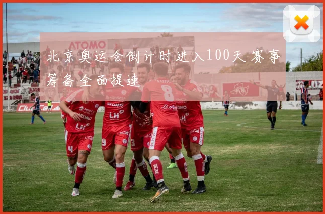 北京奥运会倒计时进入100天 赛事筹备全面提速